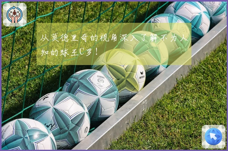 从莫德里奇的视角深入了解不为人知的球王C罗！